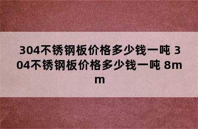 304不锈钢板价格多少钱一吨 304不锈钢板价格多少钱一吨 8mm